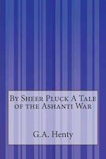 By Sheer Pluck a Tale of the Ashanti War