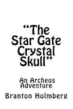 The Star Gate Crystal Skull; An Archeo's Adventure