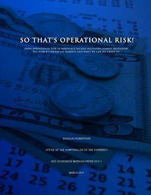 So That's Operational Risk! (How Operational Risk in Mortgage-Backed Securities Almost Destroyed the World?s Financial Markets and What We Can Do abou