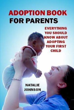Adoption Book for Parents: Everything You Should Know about Adopting Your First Child