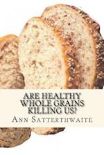 Are Healthy Whole Grains Killing Us?