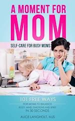 A Moment for Mom: Self-care for Busy Moms: 101 free ways for moms to balance body, mind, emotions and spirit in 30 seconds 