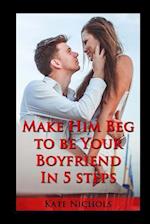 Make Him Beg to Be Your Boyfriend in 5 Steps