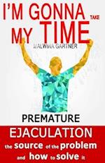 I'm gonna take my time: Premature ejaculation - the source of the problem and how to solve it 