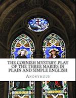 The Cornish Mystery-Play of the Three Maries in Plain and Simple English