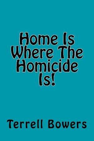 Home Is Where The Homicide Is!