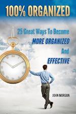 100% Organized: 25 Great Ways to Become More Organized and Effective 