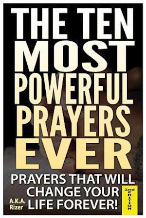 The Ten Most Powerful Prayers Ever: Prayers That Will Change Your Life Forever!