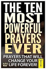 The Ten Most Powerful Prayers Ever: Prayers That Will Change Your Life Forever! 