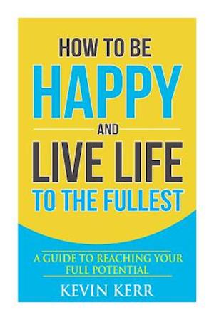 How to Be Happy and Live Life to the Fullest