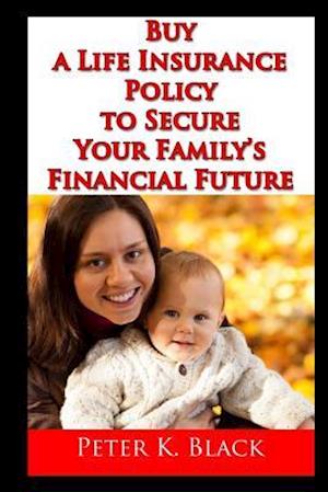 Buy a Life Insurance Policy to Secure Your Family's Financial Future