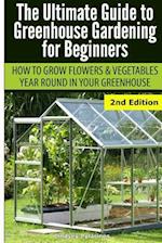 Ultimate Guide To Greenhouse Gardening for Beginners: How to Grow Flowers and Vegetables Year-Round In Your Greenhouse 