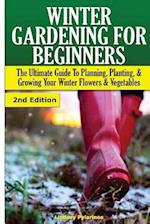 Winter Gardening for Beginners: The Ultimate Guide to Planning, Planting & Growing Your Winter Flowers and Vegetables 