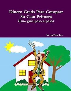 Dinero Gratis Para Comprar Su Casa Primera (Una Guia Paso a Paso)