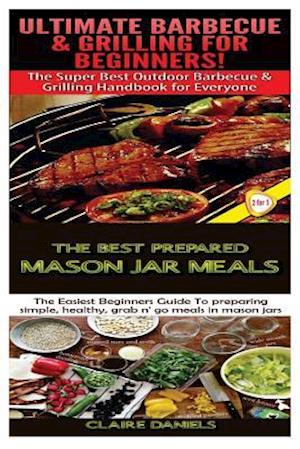 Ultimate Barbecue and Grilling for Beginners & the Best Prepared Mason Jar Meals