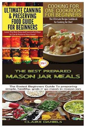 Ultimate Canning & Preserving Food Guide for Beginners & Cooking for One Cookbook for Beginners & the Best Prepared Mason Jar Meals