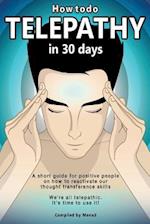 How To Do Telepathy in 30 Days. A Short Guide For Positive People On How To Reactivate Our Thought Transference Skills.: We're All Telepathic. It's Ti