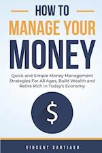 How to Manage Your Money: Quick and Simple Money Management Strategies For All Ages, Build Wealth and Retire Rich In Today's 