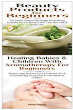 Beauty Products for Beginners & Healing Babies and Children with Aromatherapy for Beginners