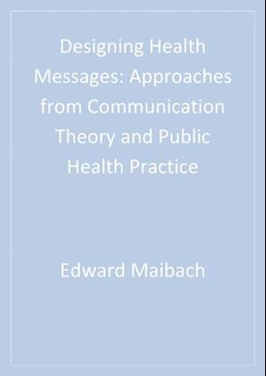 Designing Health Messages : Approaches from Communication Theory and Public Health Practice