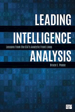 Leading Intelligence Analysis : Lessons from the CIA’s Analytic Front Lines