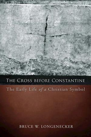 Cross before Constantine: The Early Life of a Christian Symbol