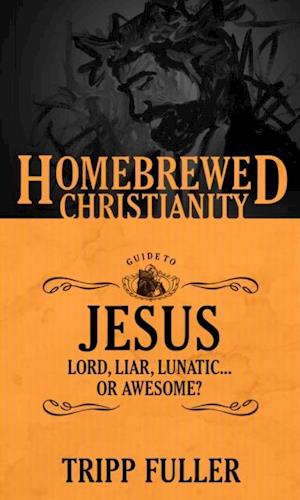 Homebrewed Christianity Guide to Jesus: Lord, Liar, Lunatic, Or Awesome?