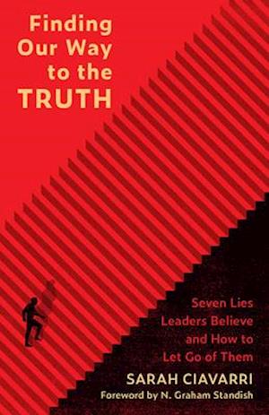 Finding Our Way to the Truth: Seven Lies Leaders Believe and How to Let Go of Them