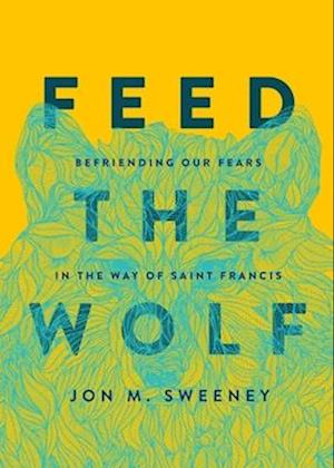 Feed the Wolf: Befriending Our Fears in the Way of Saint Francis