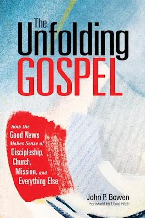 Unfolding Gospel: How the Good News Makes Sense of Discipleship, Church, Mission, and Everything Else