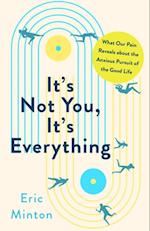 It's Not You, It's Everything: What Our Pain Reveals about the Anxious Pursuit of the Good Life