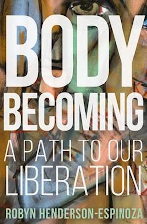 Body Becoming: A Path to Our Liberation