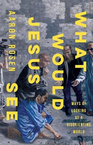 What Would Jesus See: Ways of Looking at a Disorienting World