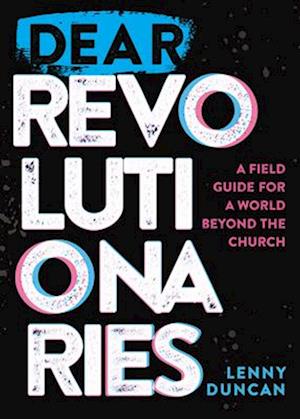 Dear Revolutionaries: A Field Guide for a World beyond the Church