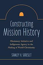 Constructing Mission History: Missionary Initiative and Indigenous Agency in the Making of World Christianity