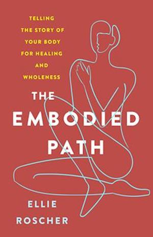 Embodied Path: Telling the Story of Your Body for Healing and Wholeness