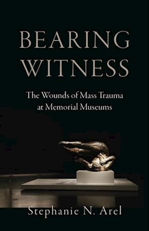 Bearing Witness: The Wounds of Mass Trauma at Memorial Museums