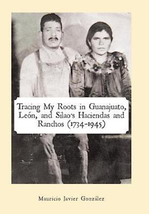 Tracing My Roots in Guanajuato, León, and Silao's Haciendas and Ranchos (1734-1945)