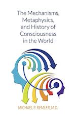 The Mechanisms, Metaphysics, and History of Consciousness in the World 
