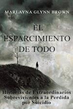 El Esparcimiento De Todo: Historias De Extraordinarios Sobrevivientes A La Perdida Por Suicidio.