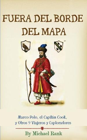 Fuera Del Borde Del Mapa:  Marco Polo, El Capitán Cook, Y Otros 9 Viajeros Y Exploradores