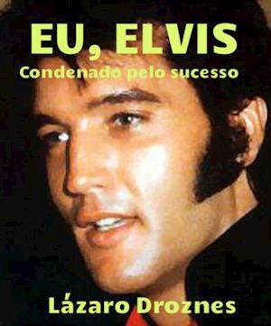 Eu, Elvis. Condenado pelo sucesso.