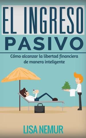 El Ingreso Pasivo: Cómo alcanzar la libertad financiera de manera inteligente