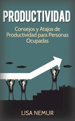 Productividad: Consejos y Atajos de Productividad para Personas Ocupadas