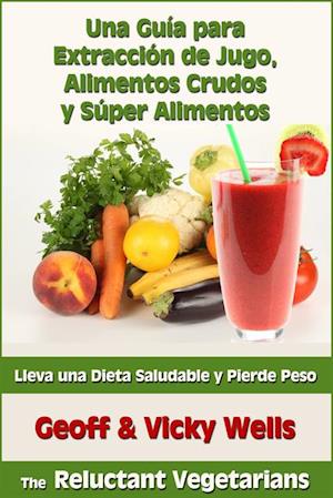 Una Guía para Extracción de Jugo, Alimentos Crudos y Súper Alimentos