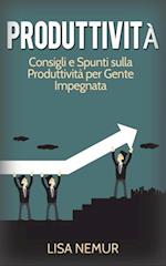 Produttività: Consigli e Spunti sulla Produttività per Gente Impegnata