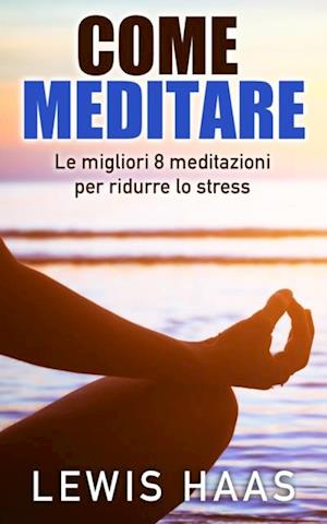 Come meditare: Le migliori 8 meditazioni per ridurre lo stress