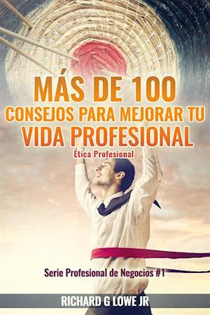 Más de 100 Consejos para Mejorar Tu Vida Profesional: Ética Profesional