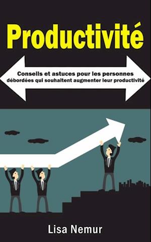 Productivité: Conseils et astuces pour les personnes débordées qui souhaitent augmenter leur productivité