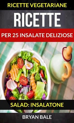 Ricette per 25 Insalate Deliziose (Salad: Insalatone - Ricette Vegetariane)